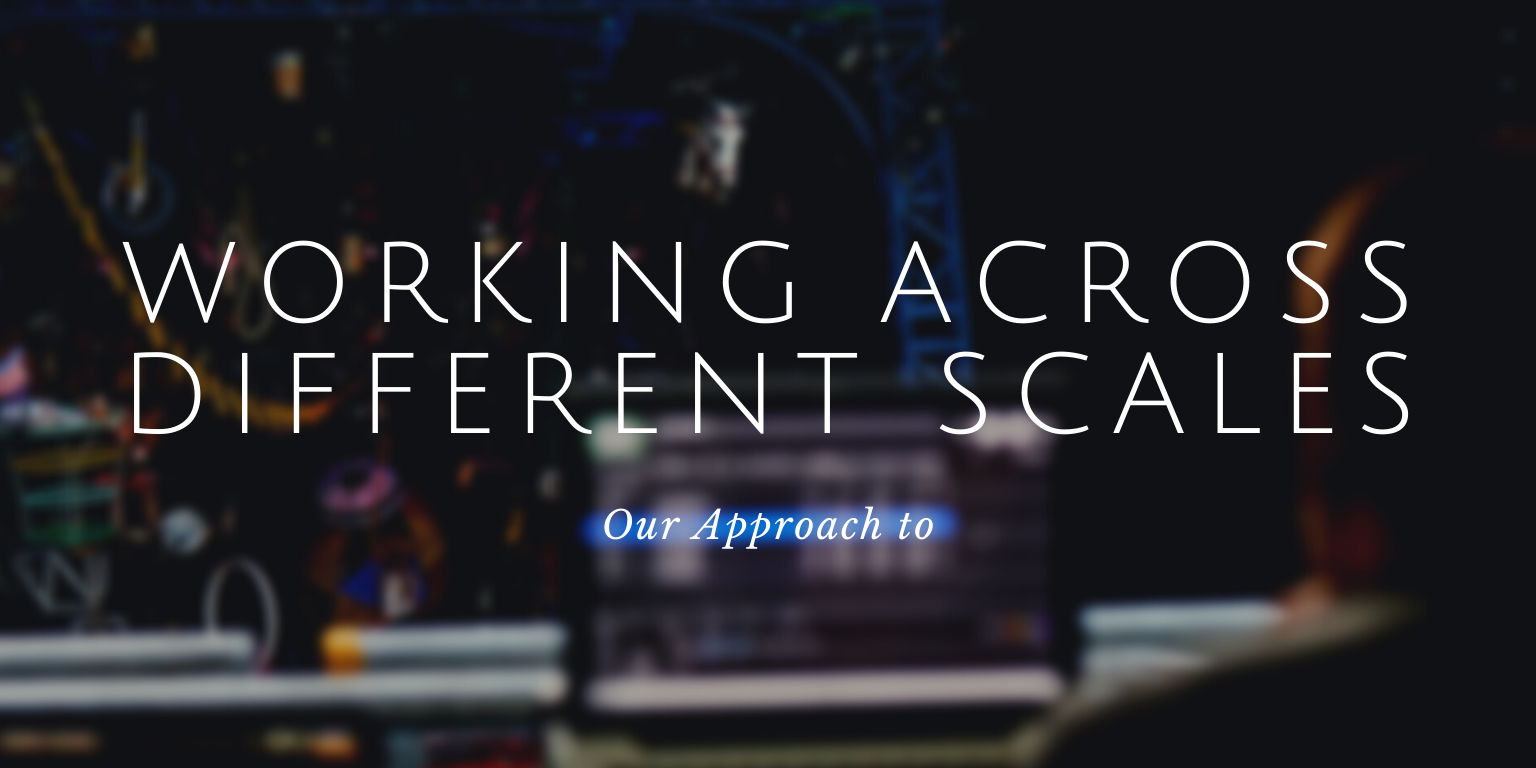 Our Approach To: Working Across Different Scales